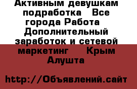 Активным девушкам подработка - Все города Работа » Дополнительный заработок и сетевой маркетинг   . Крым,Алушта